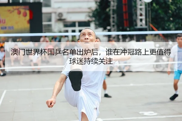 澳门世界杯国乒名单出炉后，谁在冲冠路上更值得球迷持续关注